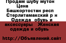 Продам шубу мутон › Цена ­ 23 000 - Башкортостан респ., Стерлитамакский р-н Одежда, обувь и аксессуары » Женская одежда и обувь   